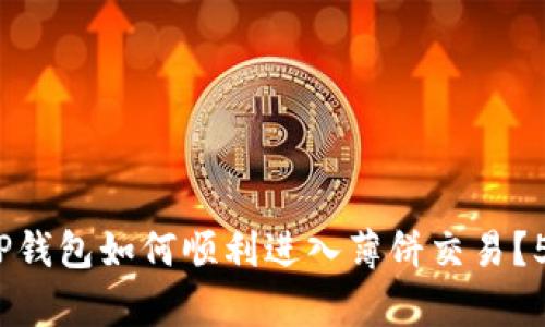 2023年新版本TP钱包如何顺利进入薄饼交易?5个简单步骤揭秘