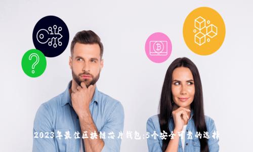 2023年最佳区块链芯片钱包:5个安全可靠的选择