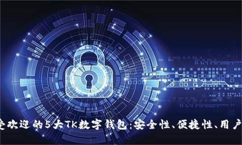 2023年最受欢迎的5大TK数字钱包:安全性、便捷性、用户体验全解析