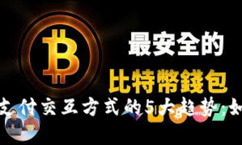 2023年数字钱包支付交互方式的5大趋势:如何提升用户体验?