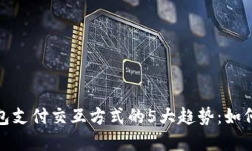 2023年数字钱包支付交互方式的5大趋势:如何提升用户体验?