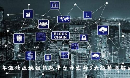 2023年淮北区块链钱包平台开发的5大趋势与解决方案