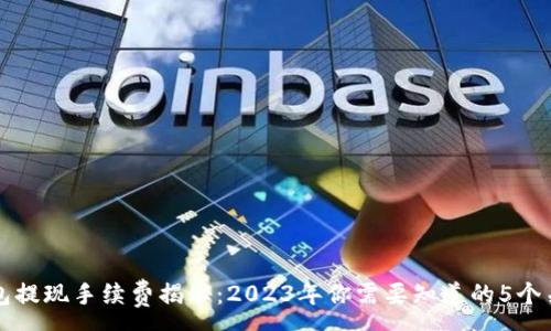 :
TP钱包提现手续费揭秘：2023年你需要知道的5个关键点