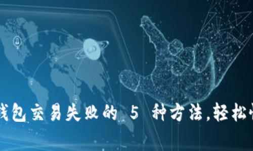 : 解决 TP 钱包交易失败的 5 种方法，轻松恢复正常使用