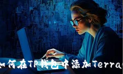   
2023年最新指南：如何在TP钱包中添加Terra链？详细步骤与技巧