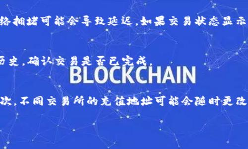 要将TP（Trust Wallet）中的BNB（币安币）转移到交易所，你可以按照以下步骤进行操作。这些步骤包括准备你的钱包，找到你的交易所地址，进行转账等。下面是详细的步骤和注意事项。

准备工作
在开始之前，确保你已经下载并安装了Trust Wallet，并在其中添加了BNB。如果你还没有创建钱包，请按照应用中的指南创建一个。同时，确保你在交易所上有一个账户，并已经完成了账户的验证。

获取交易所的充值地址
登录到你所选择的交易所，并找到BNB的充值页面。在这里，你会看到一个充值地址。这是你将要转移BNB到的地址。请一定要仔细检查，确保这个地址是正确且当前有效的。

在Trust Wallet中选择BNB
打开你的Trust Wallet应用，点击主界面上的“资产”标签，然后找到并选择BNB。点击进入后，你会看到BNB的详细信息以及“发送”选项。

进行转账操作
点击“发送”，然后在输入框中粘贴你从交易所复制的充值地址。请再次确认这个地址没有错误，因为转账后是无法撤回的。接下来，输入你想要转账的BNB数量。在此过程中，你也会看到推荐的网络费用。选择适合你的转账速度的网络费用，通常情况下，选择默认的费用是合理的。

确认转账信息
在提交转账之前，请再次检查所有信息，包括地址、转账数量和网络费用。确认无误后，点击“发送”按钮。Trust Wallet会提示你输入钱包的密码或使用生物识别来确认交易。

等待交易确认
提交交易后，你可以在Trust Wallet的交易历史中查看这一笔交易的状态。通常情况下，BNB的转账是快速的，但有时网络拥堵可能会导致延迟。如果交易状态显示为“已确认”，说明你的BNB已经成功转入交易所。

检查交易所的余额
回到你的交易所账户，刷新充值页面，查看BNB的余额是否已经更新。如果一段时间后仍未到账，建议仔细查看你的交易历史，确认交易是否已完成。

注意事项
转账BNB时，有几个注意事项需要牢记。首先，确保你使用的是可靠的交易所，并且不是通过任何非正式渠道进行转账。其次，不同交易所的充值地址可能会随时更改，因此请确保在每次转账前都核对最新地址。此外，转账时的网络费用也需要考虑，过低的费用可能会导致交易确认延迟。

了解这一过程后，你就能轻松地将BNB从Trust Wallet转移到交易所了。希望这些信息能够帮到你。