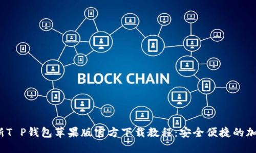 2023年最新T P钱包苹果版官方下载教程：安全便捷的加密货币管理