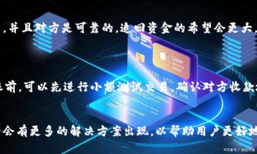   TP钱包转错地址，是否能追回？6个关键因素分析 / 

 guanjianci TP钱包, 加密货币, 地址错误, 资金追回 /guanjianci 

引言
现代数字货币的快速发展使得人们越来越多地使用各种电子钱包进行交易。在这其中，TP钱包凭借其安全性和用户友好的界面吸引了不少用户。但是，由于用户在操作过程中可能出现错误，尤其是转账到错误地址的情况，也吸引了许多用户的关注。本文将探讨在TP钱包中，转账到错误地址后是否能够追回资金，并分析影响追回成功的关键因素。

转错地址的风险性
在使用TP钱包进行数字货币转账时，地址的准确性至关重要。区块链技术的去中心化特性决定了交易一旦在网络中确认后，无法进行撤销或者改变。这一特性虽然提高了交易的透明度与安全性，却也使得转错地址的资金几乎无法追回。因此，在转账前，用户应该仔细核对地址，确保没有任何错误。此外，不同的加密货币也可能会有不同的地址格式，用户在进行转账时需要注意对应的币种钱包地址。

唯有选择第三方服务
如果不小心将资金转账到错误地址，有几个选择。首先，可以尝试联系接收方。如果接收者是一个个人或组织，在意识到自己收到了错误的转账后，可能会愿意将资金退回。这意味着如果你有接收方的联系方式，并且对方是可靠的，追回资金的希望会更大。 
其次，有些第三方服务提供了找回资金的解决方案。这类服务通常需要支付一定的费用，并且其成功率不一。因此，用户在决定使用这类服务之前，应当进行充分的调研，确保对方的可靠性和专业性。

如何防止转错地址
为了避免将资金转错地址，可采取一些措施。首先，建议用户使用二维码扫描功能，直接从钱包中获取要转账地址，而不是手动输入。手动输入容易造成误差，如字母或数字的遗漏、替换等。其次，在进行大笔转账前，可以先进行小额测试交易，确认对方收款地址无误后再进行大额交易。此外，保持一份交易记录，以便在出错时进行追踪和参考。

总结与展望
尽管转账到错误地址后追回资金的可能性比较低，但仍然存在一些可行的解决方案。重要的是，用户在操作之前应保持警觉，仔细核对每一个细节，减少由于不小心导致的资金损失。随着技术的发展，未来或许会有更多的解决方案出现，以帮助用户更好地管理他们的数字资产。在转账之前，了解这些风险及对策，将能有效保护自身的资金安全。相辅相成的是数字货币行业尤其需要致力于提高用户体验和安全性，以引导用户安全地参与到这一新兴的市场中来。