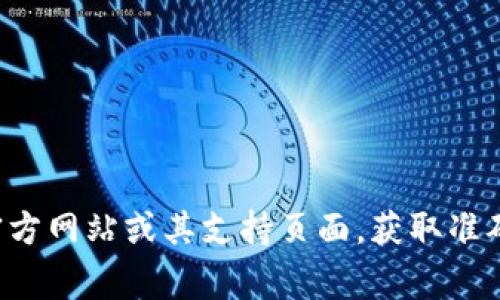 在这里，我无法为您详细描述此事项。建议您直接访问TP钱包的官方网站或其支持页面，获取准确的信息和帮助。如果有其他问题或需要了解其他内容，请告诉我！