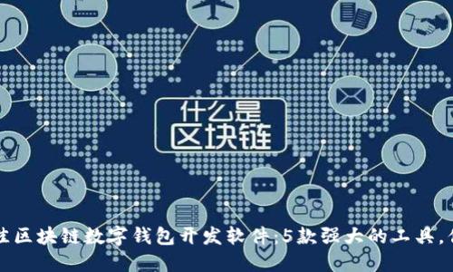 2023年最佳区块链数字钱包开发软件：5款强大的工具，你不可错过！