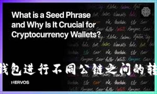 如何使用TP钱包进行不同公链之间的转账：完整指南