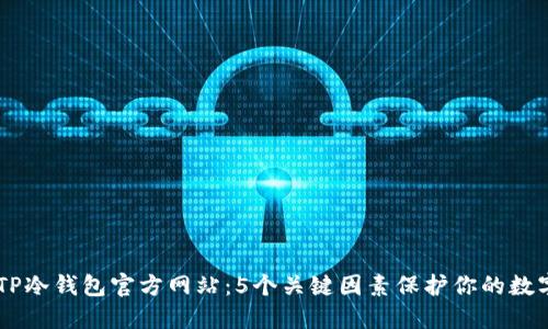 了解TP冷钱包官方网站：5个关键因素保护你的数字资产