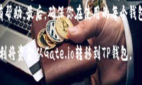 将Gate.io钱包中的资金转移到TP钱包（通常指代TP钱包或其他类似的数字货币钱包），其实涉及到几个具体步骤和要点。这里将为你详细介绍这个过程，并提供一些注意事项，确保转账安全和顺利。

步骤一：准备工作
在进行任何转账之前，确保你已经有了TP钱包的有效地址。每个数字货币钱包都有一个独特的地址，这个地址是你接收资金的关键。你可以在TP钱包中找到“接收”或类似的选项，生成自己的接收地址。

步骤二：登录Gate.io
首先，你需要登录到你的Gate.io账户。如果你还没有账户，务必先注册并完成身份验证。安全性是第一位的，确保你的账户开启了双重身份验证，以保护你的资产安全。

步骤三：选择要转移的资产
在Gate.io主界面，找到“资金管理”或“资产”部分。这一部分通常会列出你账户中所有可用的数字资产。接下来，选择你想要转移到TP钱包的币种。例如，比特币、以太坊或者其他任何你持有的加密货币。

步骤四：进行提现操作
选中目标资产后，寻找“提现”或“提币”按钮。点击进入，会出现一个新的界面，让你输入提现信息。在这里，你需要将之前准备的TP钱包地址粘贴在“提现地址”栏中。务必要确认这个地址的正确性，以免资金丢失。

步骤五：确认提现数量及费用
输入你希望转移的币种数量。请注意，Gate.io通常会显示相应的提现手续费。在确认数量和费用后，确保你对所有信息都进行认真核对，包括地址和提现金额，避免错误操作导致资产失误。

步骤六：确认并执行转账
完成所有信息输入后，Gate.io会要求你再次确认所有内容，并且可能会要求你输入二次身份验证的验证码。这是防止未授权提现的一种保护措施。
当你完成上述步骤后，点击“确认”或“提交”。此时，转账请求会被提交，等待区块链网络处理。请耐心等待，这个过程可能会根据网络拥堵情况有所不同。

步骤七：检查TP钱包的到账情况
一旦你的转账请求被处理完成，资金会被发送到TP钱包。在TP钱包中，查看你的余额，确认转账是否成功。如果没有及时到账，可以在Gate.io和TP钱包中查询交易记录，以查看状态。

注意事项
在进行数字货币转账时，总有一些细节需要特别注意。如上所述，确保转账地址的准确性是至关重要的。此外，了解每种币种的网络拥堵情况及其提现速度也很重要。有时，因为网络交易量大，到账时间可能会被延迟。
此外，不同的币种在转账时可能涉及不同的手续费，了解这些费用在决定转账数量时也有帮助。最后，确保你在使用的每个钱包（如Gate.io和TP钱包）均为官方版本，以防止钓鱼网站和恶意攻击。

在整个转账过程中，保持警觉，保护好个人资产是至关重要的。希望这些步骤能帮助你顺利将资金从Gate.io转移到TP钱包。