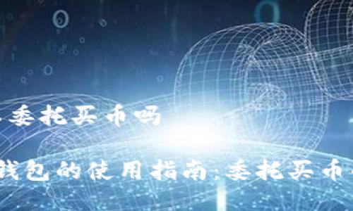 t p钱包可以委托买币吗

2023年T P钱包的使用指南：委托买币的5大关键点