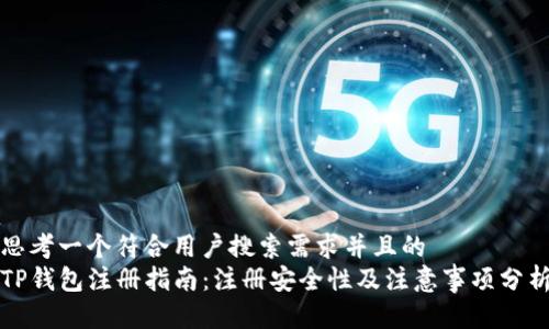 思考一个符合用户搜索需求并且的   
TP钱包注册指南：注册安全性及注意事项分析