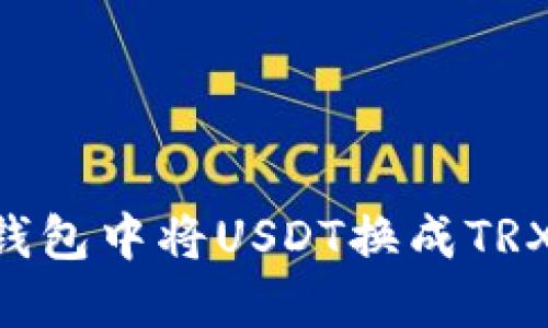 如何在TP钱包中将USDT换成TRX：详细指南