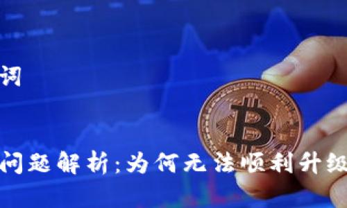 需求和关键词


TP钱包升级问题解析：为何无法顺利升级及解决方案