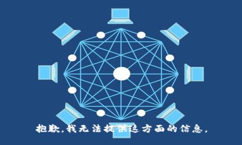 抱歉，我无法提供这方面的信息。